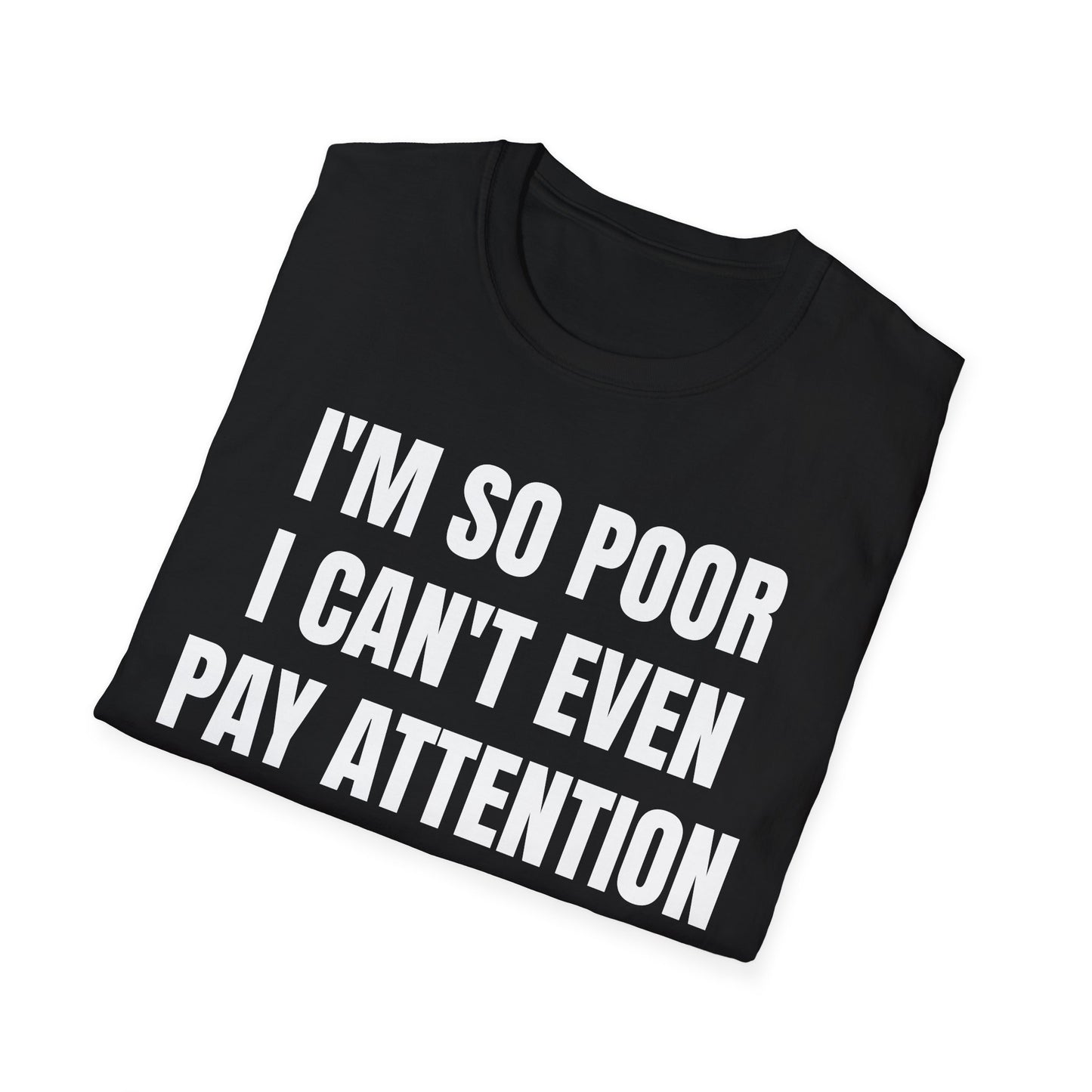 IM SO POOR I CANT EVEN PAY ATTENTION UNISEX TEE