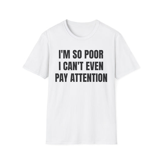 IM SO POOR I CANT EVEN PAY ATTENTION UNISEX TEE